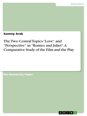 cover image of The Two Central Topics "Love" and "Perspective" in "Romeo and Juliet". a Comparative Study of the Film and the Play